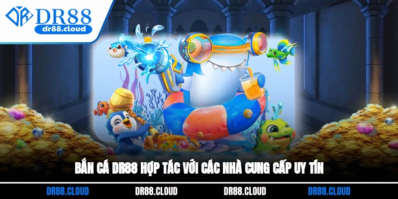 Bắn cá DR88 hợp tác với các nhà cung cấp uy tín