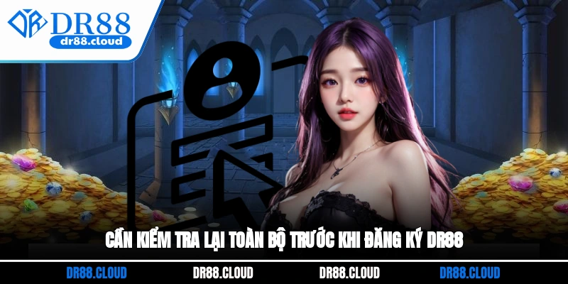 Cần kiểm tra lại toàn bộ trước khi đăng ký DR88
