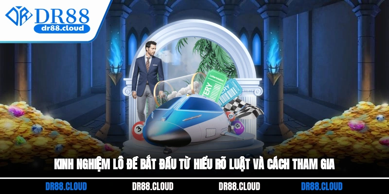 Kinh nghiệm lô đề bắt đầu từ hiểu rõ luật và cách tham gia 
