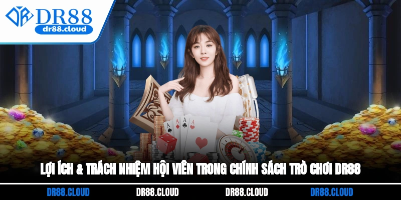 Lợi ích & trách nhiệm hội viên trong chính sách trò chơi DR88
