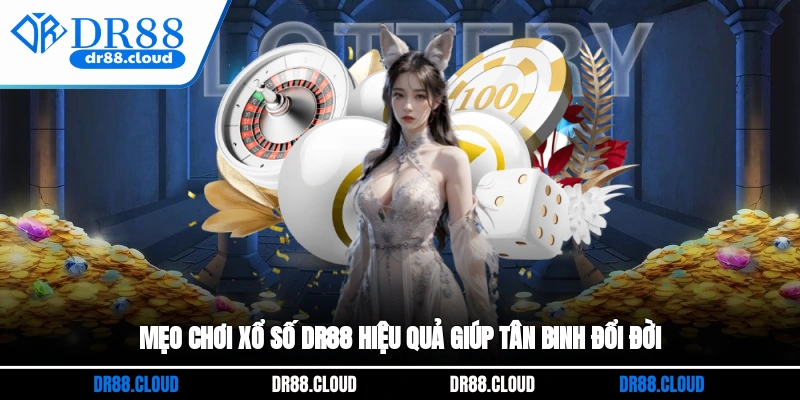 Mẹo chơi xổ số DR88 hiệu quả giúp tân binh đổi đời