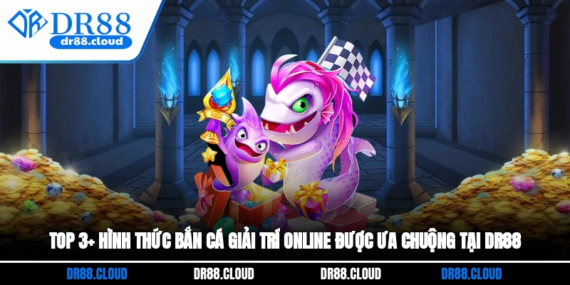 Top 3+ hình thức bắn cá giải trí online được ưa chuộng tại DR88